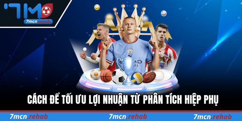 Cách để tối ưu lợi nhuận từ phân tích hiệp phụ trong bóng đá