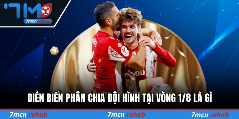 Diễn biến phân chia đội hình tại vòng 1/8 là gì