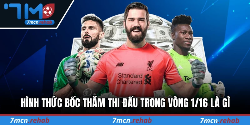 Hình thức bốc thăm thi đấu trong vòng 1/16 là gì
