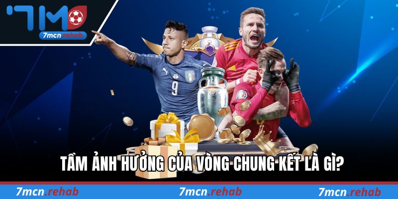 Tầm ảnh hưởng của vòng chung kết là gì?