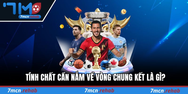Tính chất cần nắm về vòng chung kết là gì?